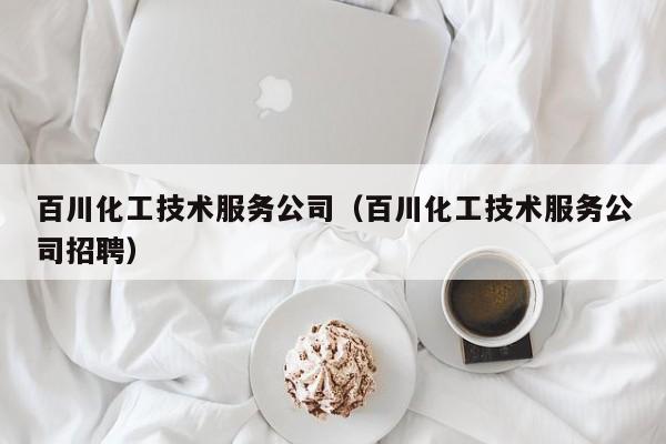 云开·全站APPLY体育官方平台-百川化工技术服务公司（百川化工技术服务公司招聘）