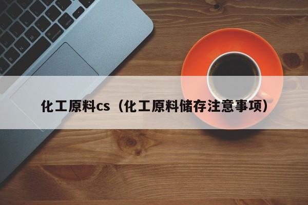 云开·全站APPLY体育官方平台-化工原料cs（化工原料储存注意事项）