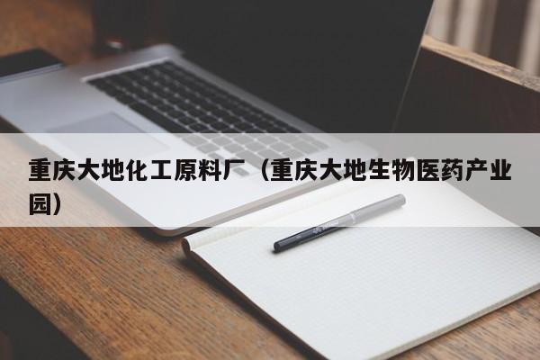 云开·全站APPLY体育官方平台-重庆大地化工原料厂（重庆大地生物医药产业园）