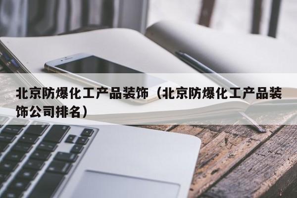 云开·全站APPLY体育官方平台-北京防爆化工产品装饰（北京防爆化工产品装饰公司排名）