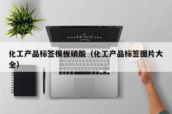 云开·全站APPLY体育官方平台-化工产品标签模板硝酸（化工产品标签图片大全）