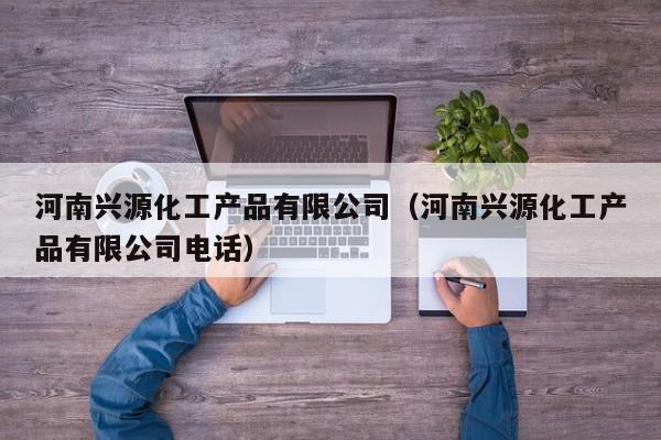 云开·全站APPLY体育官方平台-河南兴源化工产品有限公司（河南兴源化工产品有限公司电话）